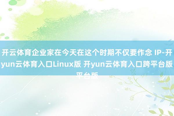 开云体育企业家在今天在这个时期不仅要作念 IP-开yun云体育入口Linux版 开yun云体育入口跨平台版