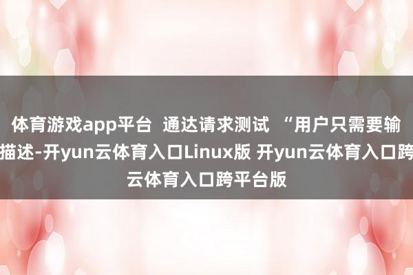 体育游戏app平台  通达请求测试  “用户只需要输入一段描述-开yun云体育入口Linux版 开yun云体育入口跨平台版