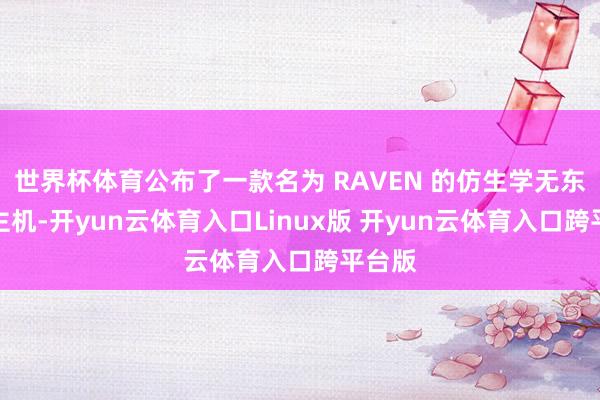 世界杯体育公布了一款名为 RAVEN 的仿生学无东说念主机-开yun云体育入口Linux版 开yun云体育入口跨平台版
