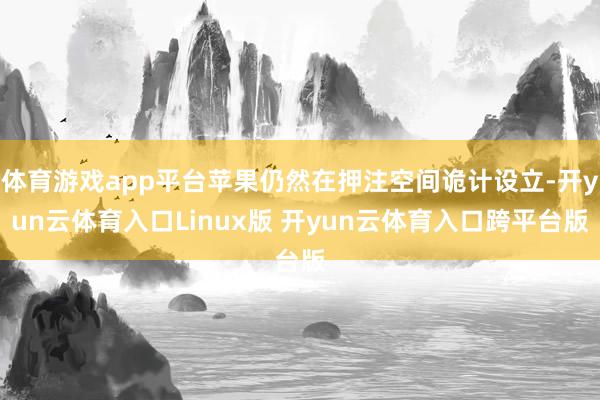 体育游戏app平台苹果仍然在押注空间诡计设立-开yun云体育入口Linux版 开yun云体育入口跨平台版