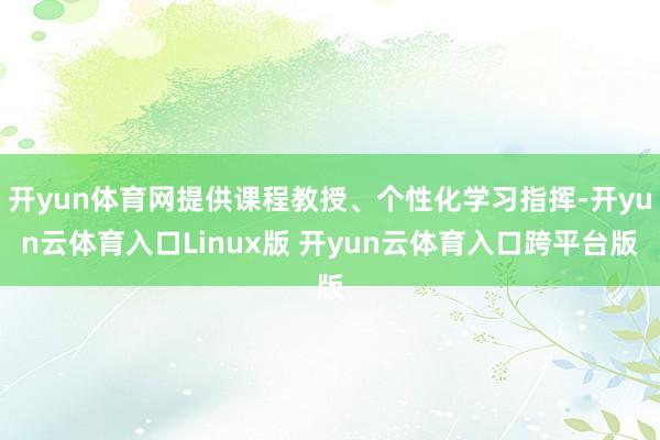 开yun体育网提供课程教授、个性化学习指挥-开yun云体育入口Linux版 开yun云体育入口跨平台版