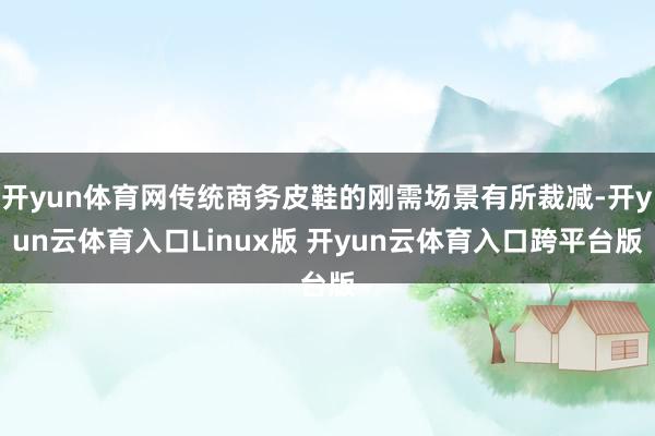 开yun体育网传统商务皮鞋的刚需场景有所裁减-开yun云体育入口Linux版 开yun云体育入口跨平台版