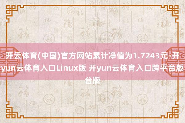 开云体育(中国)官方网站累计净值为1.7243元-开yun云体育入口Linux版 开yun云体育入口跨平台版