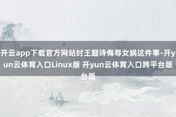 开云app下载官方网站纣王题诗侮辱女娲这件事-开yun云体育入口Linux版 开yun云体育入口跨平台版