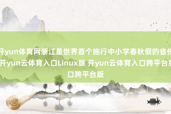 开yun体育网浙江是世界首个施行中小学春秋假的省份-开yun云体育入口Linux版 开yun云体育入口跨平台版