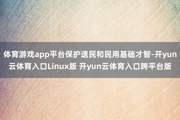 体育游戏app平台保护遗民和民用基础才智-开yun云体育入口Linux版 开yun云体育入口跨平台版