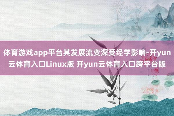 体育游戏app平台其发展流变深受经学影响-开yun云体育入口Linux版 开yun云体育入口跨平台版
