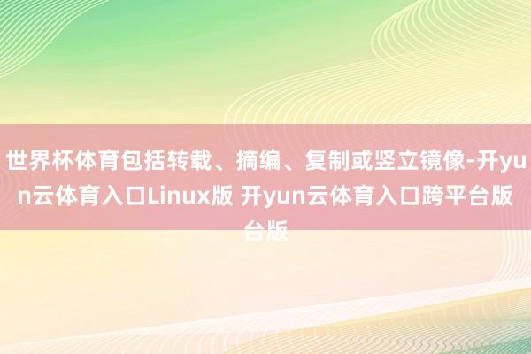 世界杯体育包括转载、摘编、复制或竖立镜像-开yun云体育入口Linux版 开yun云体育入口跨平台版
