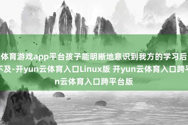 体育游戏app平台孩子能明晰地意识到我方的学习后果与不及-开yun云体育入口Linux版 开yun云体育入口跨平台版