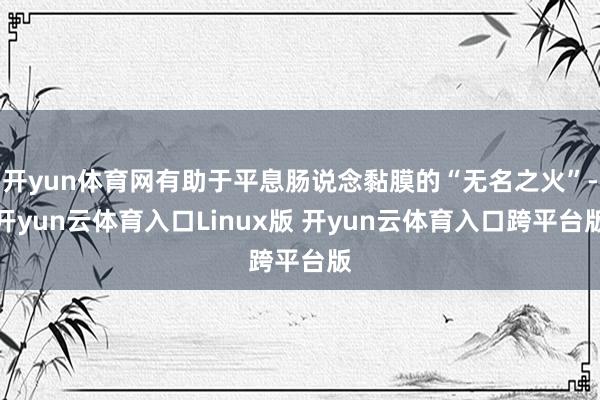 开yun体育网有助于平息肠说念黏膜的“无名之火”-开yun云体育入口Linux版 开yun云体育入口跨平台版