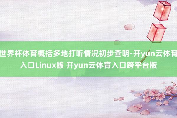 世界杯体育概括多地打听情况初步查明-开yun云体育入口Linux版 开yun云体育入口跨平台版