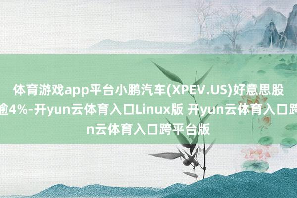 体育游戏app平台小鹏汽车(XPEV.US)好意思股盘前涨逾4%-开yun云体育入口Linux版 开yun云体育入口跨平台版