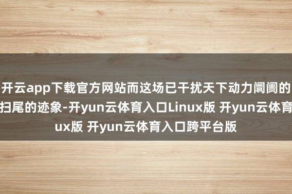 开云app下载官方网站而这场已干扰天下动力阛阓的突破仍看不到扫尾的迹象-开yun云体育入口Linux版 开yun云体育入口跨平台版
