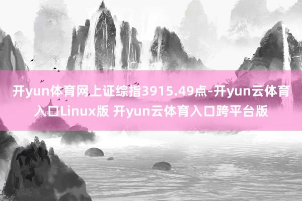开yun体育网上证综指3915.49点-开yun云体育入口Linux版 开yun云体育入口跨平台版