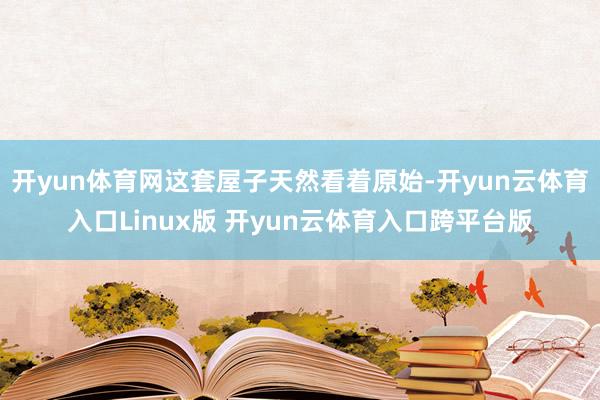 开yun体育网这套屋子天然看着原始-开yun云体育入口Linux版 开yun云体育入口跨平台版