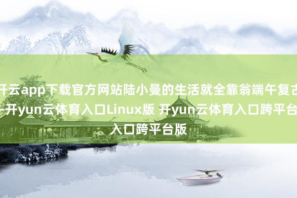 开云app下载官方网站陆小曼的生活就全靠翁端午复古着-开yun云体育入口Linux版 开yun云体育入口跨平台版
