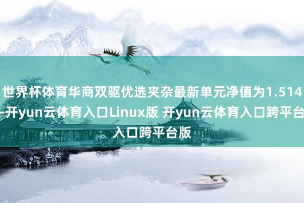 世界杯体育华商双驱优选夹杂最新单元净值为1.514元-开yun云体育入口Linux版 开yun云体育入口跨平台版