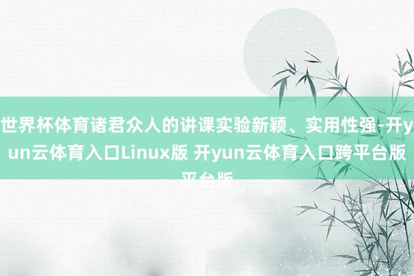 世界杯体育诸君众人的讲课实验新颖、实用性强-开yun云体育入口Linux版 开yun云体育入口跨平台版