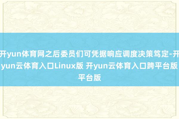 开yun体育网之后委员们可凭据响应调度决策笃定-开yun云体育入口Linux版 开yun云体育入口跨平台版