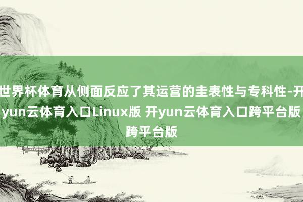 世界杯体育从侧面反应了其运营的圭表性与专科性-开yun云体育入口Linux版 开yun云体育入口跨平台版