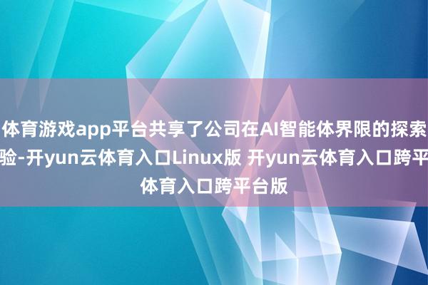 体育游戏app平台共享了公司在AI智能体界限的探索与实验-开yun云体育入口Linux版 开yun云体育入口跨平台版