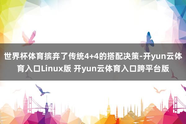 世界杯体育摈弃了传统4+4的搭配决策-开yun云体育入口Linux版 开yun云体育入口跨平台版