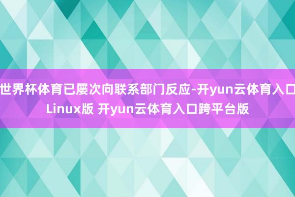世界杯体育已屡次向联系部门反应-开yun云体育入口Linux版 开yun云体育入口跨平台版