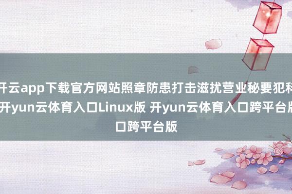 开云app下载官方网站照章防患打击滋扰营业秘要犯科-开yun云体育入口Linux版 开yun云体育入口跨平台版