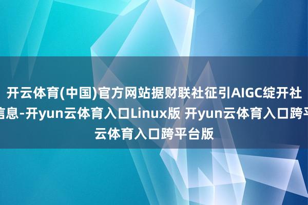 开云体育(中国)官方网站据财联社征引AIGC绽开社区的信息-开yun云体育入口Linux版 开yun云体育入口跨平台版