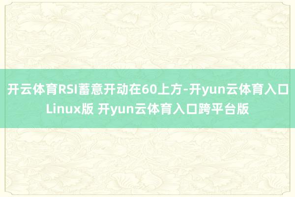 开云体育RSI蓄意开动在60上方-开yun云体育入口Linux版 开yun云体育入口跨平台版