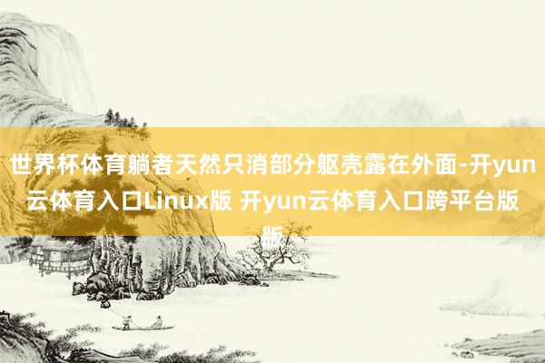 世界杯体育躺者天然只消部分躯壳露在外面-开yun云体育入口Linux版 开yun云体育入口跨平台版