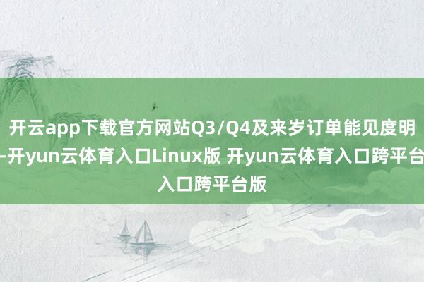 开云app下载官方网站Q3/Q4及来岁订单能见度明晰-开yun云体育入口Linux版 开yun云体育入口跨平台版