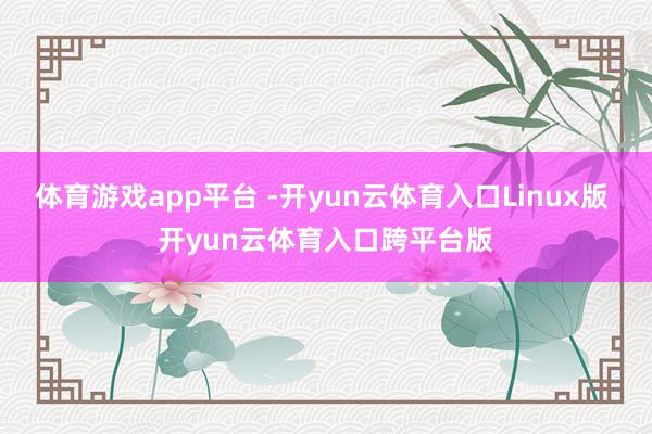 体育游戏app平台 -开yun云体育入口Linux版 开yun云体育入口跨平台版