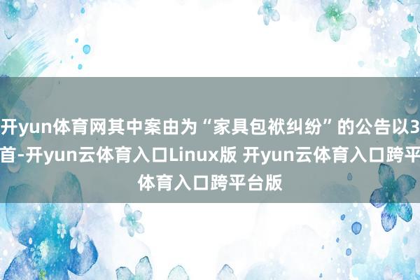 开yun体育网其中案由为“家具包袱纠纷”的公告以3则居首-开yun云体育入口Linux版 开yun云体育入口跨平台版