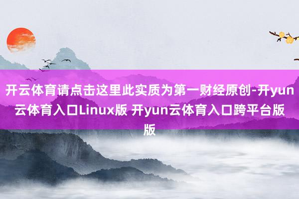 开云体育请点击这里此实质为第一财经原创-开yun云体育入口Linux版 开yun云体育入口跨平台版