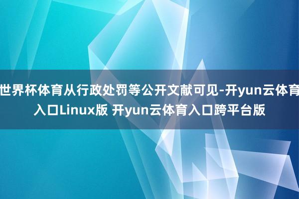 世界杯体育从行政处罚等公开文献可见-开yun云体育入口Linux版 开yun云体育入口跨平台版