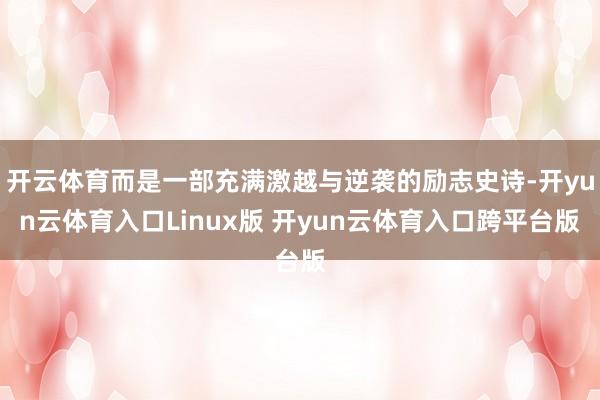 开云体育而是一部充满激越与逆袭的励志史诗-开yun云体育入口Linux版 开yun云体育入口跨平台版
