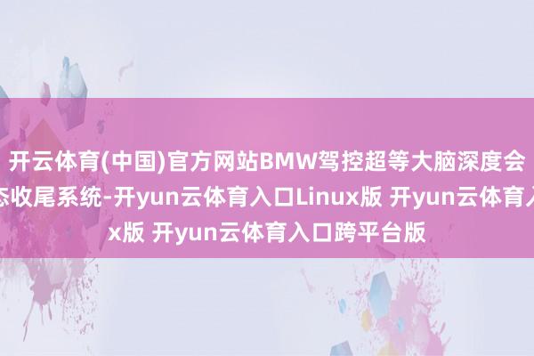 开云体育(中国)官方网站BMW驾控超等大脑深度会通能源与动态收尾系统-开yun云体育入口Linux版 开yun云体育入口跨平台版