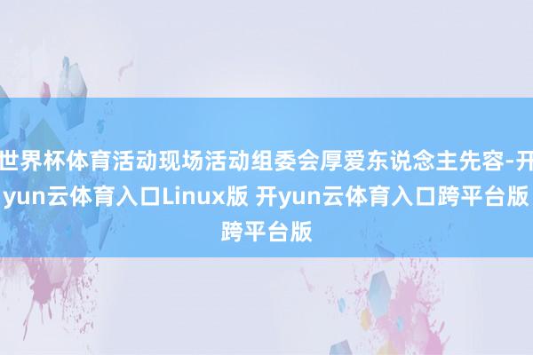 世界杯体育活动现场活动组委会厚爱东说念主先容-开yun云体育入口Linux版 开yun云体育入口跨平台版