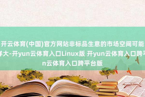 开云体育(中国)官方网站非标品生意的市场空间可能就这样大-开yun云体育入口Linux版 开yun云体育入口跨平台版