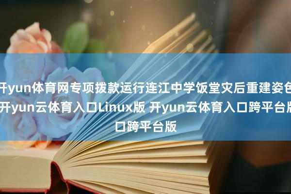 开yun体育网专项拨款运行连江中学饭堂灾后重建姿色-开yun云体育入口Linux版 开yun云体育入口跨平台版