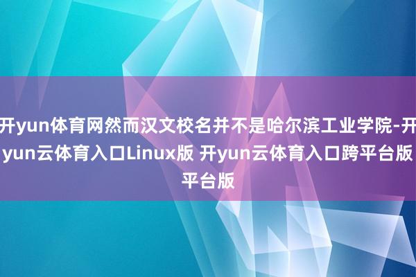 开yun体育网然而汉文校名并不是哈尔滨工业学院-开yun云体育入口Linux版 开yun云体育入口跨平台版