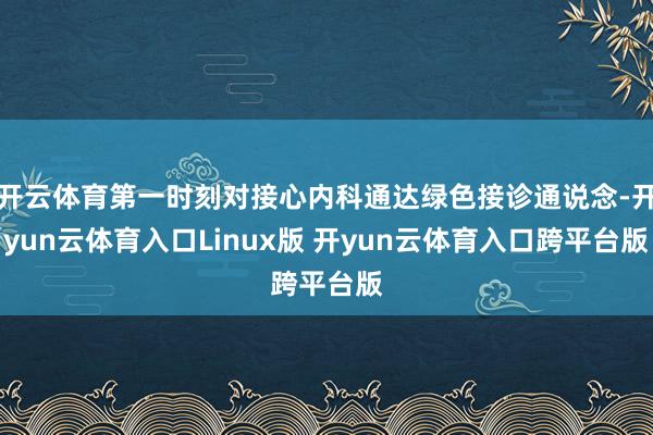 开云体育第一时刻对接心内科通达绿色接诊通说念-开yun云体育入口Linux版 开yun云体育入口跨平台版