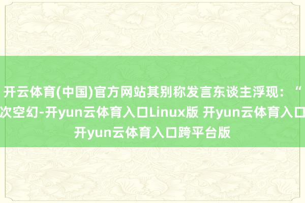 开云体育(中国)官方网站其别称发言东谈主浮现：“这属于一次空幻-开yun云体育入口Linux版 开yun云体育入口跨平台版