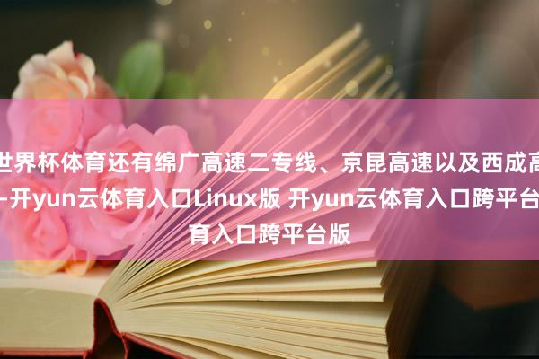 世界杯体育还有绵广高速二专线、京昆高速以及西成高铁-开yun云体育入口Linux版 开yun云体育入口跨平台版