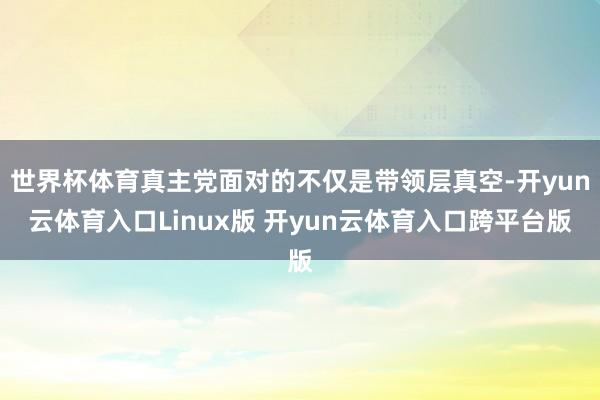 世界杯体育真主党面对的不仅是带领层真空-开yun云体育入口Linux版 开yun云体育入口跨平台版