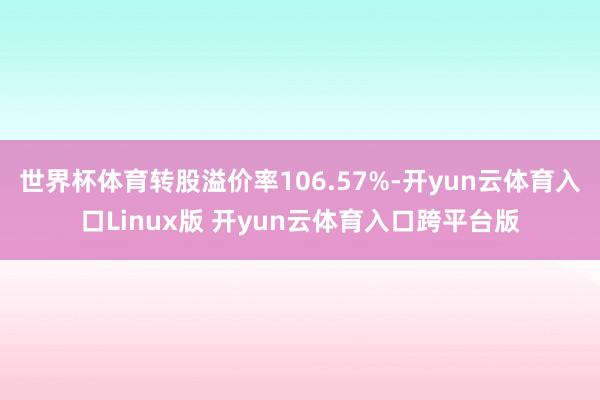 世界杯体育转股溢价率106.57%-开yun云体育入口Linux版 开yun云体育入口跨平台版