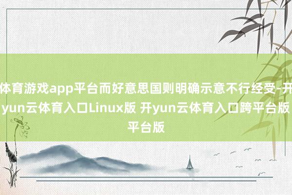 体育游戏app平台而好意思国则明确示意不行经受-开yun云体育入口Linux版 开yun云体育入口跨平台版