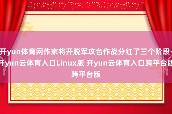 开yun体育网作家将开脱军攻台作战分红了三个阶段-开yun云体育入口Linux版 开yun云体育入口跨平台版