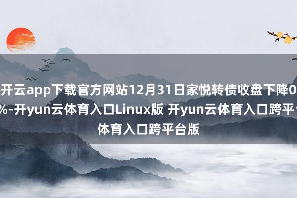 开云app下载官方网站12月31日家悦转债收盘下降0.36%-开yun云体育入口Linux版 开yun云体育入口跨平台版
